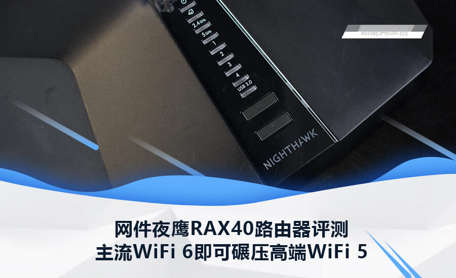 網(wǎng)件WiFi 6路由器:夜鷹 RAX40 開箱評測 秒殺WiFi 5